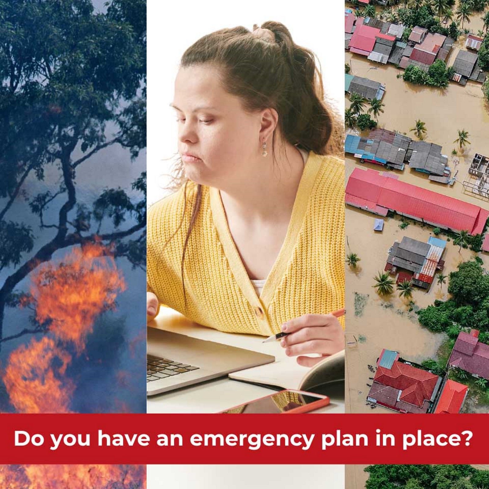 A young woman is seated at her laptop looking at the screen as she holds a pen above her notebook. An image of a fire and homes surrounded by flooding are to each side. The words, do you have an emergency plan in place? Are included below.
